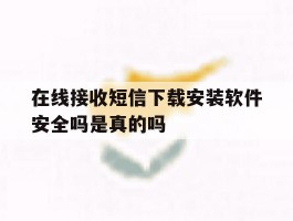 在线接收短信下载安装软件安全吗是真的吗
