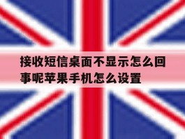接收短信桌面不显示怎么回事呢苹果手机怎么设置的简单介绍