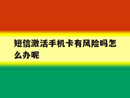 短信激活手机卡有风险吗怎么办呢