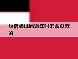 短信验证码违法吗怎么处理的