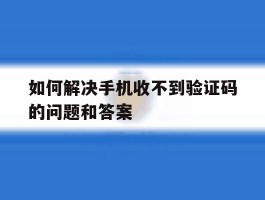 如何解决手机收不到验证码的问题和答案