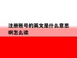 注册账号的英文是什么意思啊怎么读