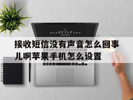 接收短信没有声音怎么回事儿啊苹果手机怎么设置的简单介绍