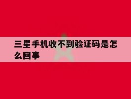 三星手机收不到验证码是怎么回事