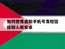 如何使用虚拟手机号发短信给别人呢安卓的简单介绍