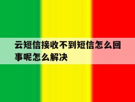 云短信接收不到短信怎么回事呢怎么解决的简单介绍