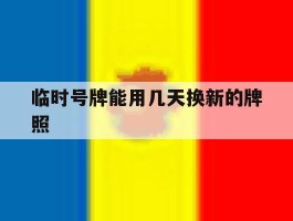 临时号牌能用几天换新的牌照
