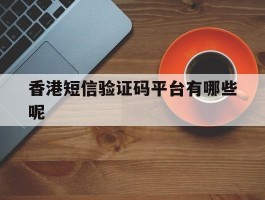 香港短信验证码平台有哪些呢
