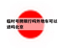 临时号牌限行吗外地车可以进吗北京