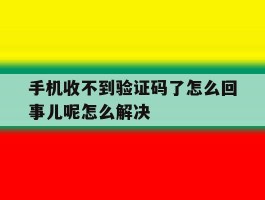 手机收不到验证码了怎么回事儿呢怎么解决的简单介绍