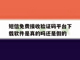 短信免费接收验证码平台下载软件是真的吗还是假的的简单介绍