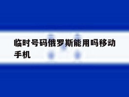 临时号码俄罗斯能用吗移动手机