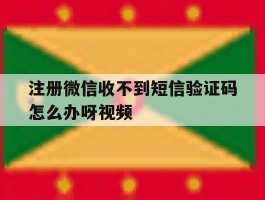 关于注册微信收不到短信验证码怎么办呀视频的信息