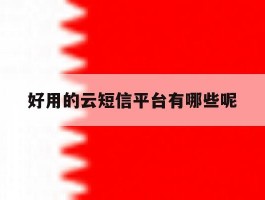 好用的云短信平台有哪些呢
