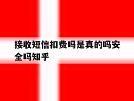 接收短信扣费吗是真的吗安全吗知乎