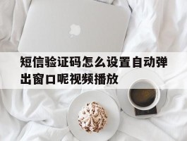 短信验证码怎么设置自动弹出窗口呢视频播放