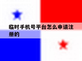 临时手机号平台怎么申请注册的