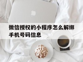 微信授权的小程序怎么解绑手机号码信息