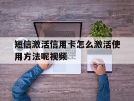 短信激活信用卡怎么激活使用方法呢视频的简单介绍