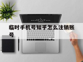 临时手机号知乎怎么注销账号