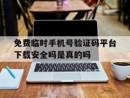 关于免费临时手机号验证码平台下载安全吗是真的吗的信息