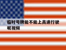 临时号牌能不能上高速行驶呢视频