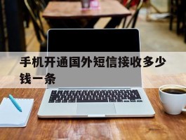 手机开通国外短信接收多少钱一条