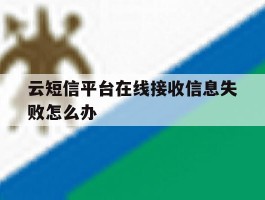 云短信平台在线接收信息失败怎么办