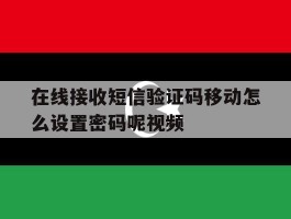 在线接收短信验证码移动怎么设置密码呢视频