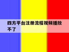四方平台注册流程视频播放不了