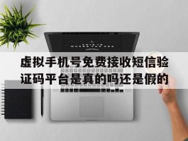虚拟手机号免费接收短信验证码平台是真的吗还是假的的简单介绍