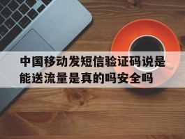 关于中国移动发短信验证码说是能送流量是真的吗安全吗的信息