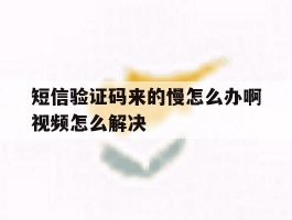 短信验证码来的慢怎么办啊视频怎么解决