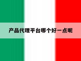 产品代理平台哪个好一点呢