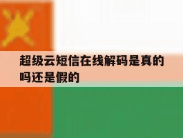 超级云短信在线解码是真的吗还是假的
