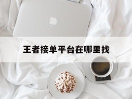 王者接单平台在哪里找