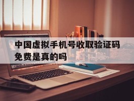中国虚拟手机号收取验证码免费是真的吗