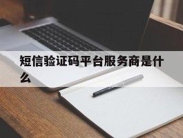 短信验证码平台服务商是什么