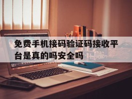 免费手机接码验证码接收平台是真的吗安全吗