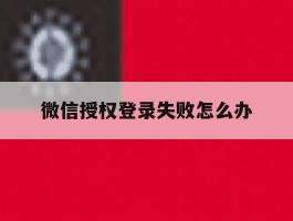 微信授权登录失败怎么办