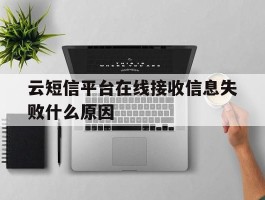 云短信平台在线接收信息失败什么原因