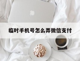 临时手机号怎么弄微信支付