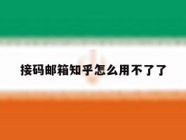 接码邮箱知乎怎么用不了了