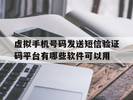 虚拟手机号码发送短信验证码平台有哪些软件可以用的简单介绍
