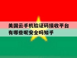 关于美国云手机验证码接收平台有哪些呢安全吗知乎的信息