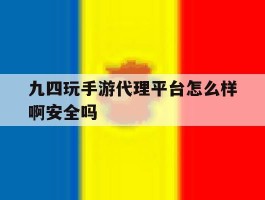 九四玩手游代理平台怎么样啊安全吗