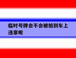 临时号牌会不会被拍到车上违章呢