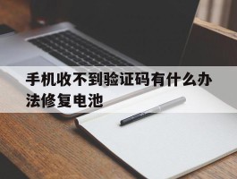 手机收不到验证码有什么办法修复电池