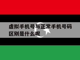 虚拟手机号与正常手机号码区别是什么呢的简单介绍