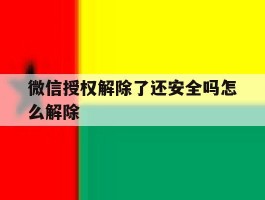 微信授权解除了还安全吗怎么解除